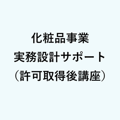 化粧品事業 実務設計サポート（許可取得後講習）